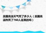 美國高溫天氣死了多少人（美國高溫熱死了760人是真的嗎）