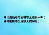 今日更新老電視機(jī)怎么連接wifi（老電視機(jī)怎么連接無線網(wǎng)絡(luò)）