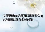 今日更新qq記錄可以保存多久 qq記錄可以保存多長(zhǎng)時(shí)間