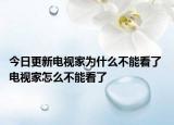 今日更新電視家為什么不能看了 電視家怎么不能看了