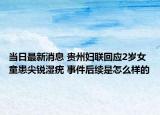 當(dāng)日最新消息 貴州婦聯(lián)回應(yīng)2歲女童患尖銳濕疣 事件后續(xù)是怎么樣的