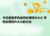 今日更新手機如何處理照片大小 手機處理照片大小的方法