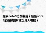 魅族note9怎么截屏（魅族note9的截屏圖片這么導(dǎo)入電腦）