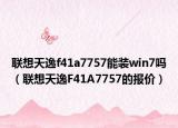 聯(lián)想天逸f41a7757能裝win7嗎（聯(lián)想天逸F41A7757的報價）