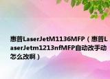 惠普LaserJetM1136MFP（惠普LaserJetm1213nfMFP自動改手動怎么改?。? /></span></a>
                        <h2><a href=