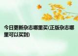 今日更新雜志哪里買(正版雜志哪里可以買到)