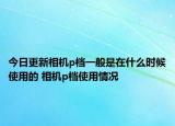 今日更新相機(jī)p檔一般是在什么時(shí)候使用的 相機(jī)p檔使用情況
