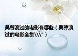 吳尊演過(guò)的電影有哪些（吳尊演過(guò)的電影全集\