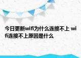 今日更新wifi為什么連接不上 wifi連接不上原因是什么