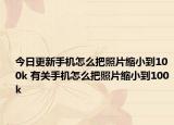 今日更新手機怎么把照片縮小到100k 有關(guān)手機怎么把照片縮小到100k