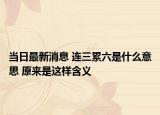 當(dāng)日最新消息 連三累六是什么意思 原來(lái)是這樣含義