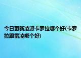 今日更新凌派卡羅拉哪個好(卡羅拉跟雷凌哪個好)