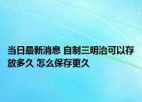 當(dāng)日最新消息 自制三明治可以存放多久 怎么保存更久