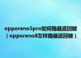 opporeno5pro如何隱藏返回鍵（opporeno8怎樣隱藏返回鍵）