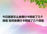今日更新怎么查銀行卡綁定了幾個(gè)微信 如何查銀行卡綁定了幾個(gè)微信