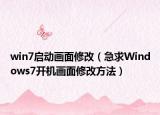 win7啟動畫面修改（急求Windows7開機畫面修改方法）