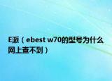 E派（ebest w70的型號(hào)為什么網(wǎng)上查不到）