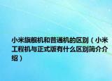 小米旗艦機和普通機的區(qū)別（小米工程機與正式版有什么區(qū)別簡介介紹）