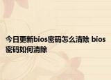 今日更新bios密碼怎么清除 bios密碼如何清除