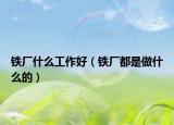 鐵廠什么工作好（鐵廠都是做什么的）