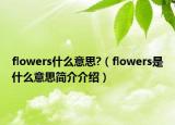 flowers什么意思?（flowers是什么意思簡介介紹）