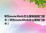 華為mate30nfc怎么復(fù)制加密門(mén)禁卡（華為mate30nfc怎么復(fù)制門(mén)禁卡）