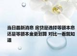 當(dāng)日最新消息 房貸是選擇等額本息還是等額本金更劃算 對比一看就知道