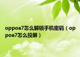 oppoa7怎么解鎖手機(jī)密碼（oppoa7怎么投屏）