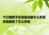 今日更新手機短信誤刪怎么恢復 短信刪除了怎么恢復