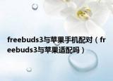 freebuds3與蘋果手機(jī)配對（freebuds3與蘋果適配嗎）