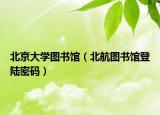 北京大學(xué)圖書館（北航圖書館登陸密碼）