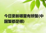 今日更新哪里有螃蟹(中國(guó)蟹都是哪)