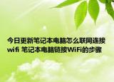 今日更新筆記本電腦怎么聯(lián)網(wǎng)連接wifi 筆記本電腦鏈接WiFi的步驟