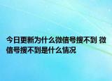 今日更新為什么微信號搜不到 微信號搜不到是什么情況