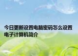 今日更新設(shè)置電腦密碼怎么設(shè)置 電子計(jì)算機(jī)簡(jiǎn)介
