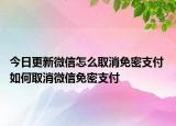今日更新微信怎么取消免密支付 如何取消微信免密支付