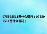075595511是什么銀行（075595511是什么號碼）