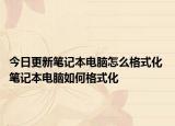 今日更新筆記本電腦怎么格式化 筆記本電腦如何格式化