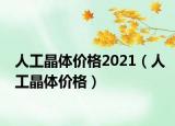 人工晶體價(jià)格2021（人工晶體價(jià)格）