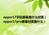 oppor17手機(jī)屏幕是什么材質(zhì)（oppor17pro屏幕材質(zhì)是什么）