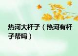 熱河大桿子（熱河有桿子幫嗎）