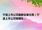 寧波上市公司最新名單文庫（寧波上市公司有哪些）