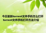今日更新torrent文件手機(jī)怎么打開 torrent文件手機(jī)打開方法介紹