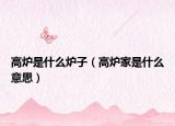 高爐是什么爐子（高爐家是什么意思）