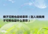 孺子可教也是啥意思（別人說我孺子可教也是什么意思）