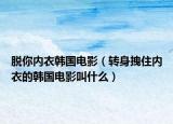 脫你內(nèi)衣韓國電影（轉(zhuǎn)身拽住內(nèi)衣的韓國電影叫什么）