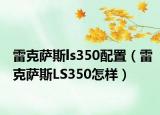 雷克薩斯ls350配置（雷克薩斯LS350怎樣）