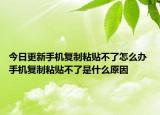 今日更新手機(jī)復(fù)制粘貼不了怎么辦 手機(jī)復(fù)制粘貼不了是什么原因