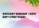 范思哲是哪個集團(tuán)的品牌（范思哲是哪個公司旗下的品牌）