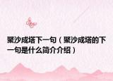 聚沙成塔下一句（聚沙成塔的下一句是什么簡(jiǎn)介介紹）